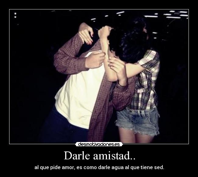 Darle amistad.. -