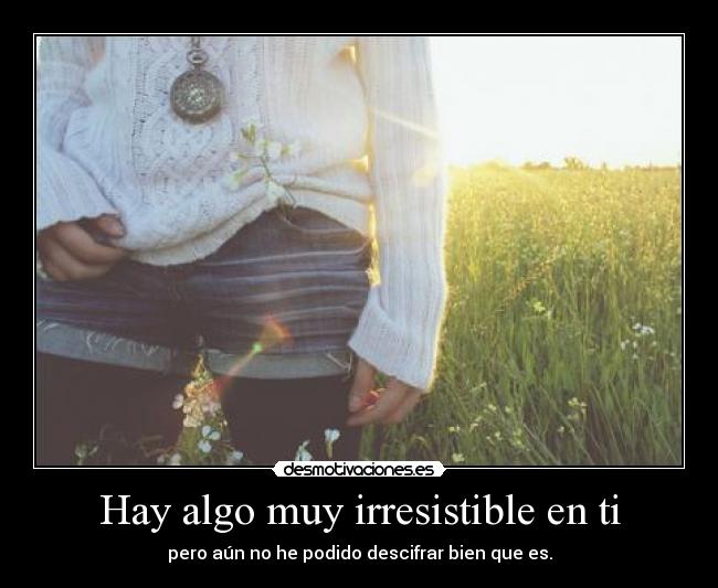Hay algo muy irresistible en ti - 