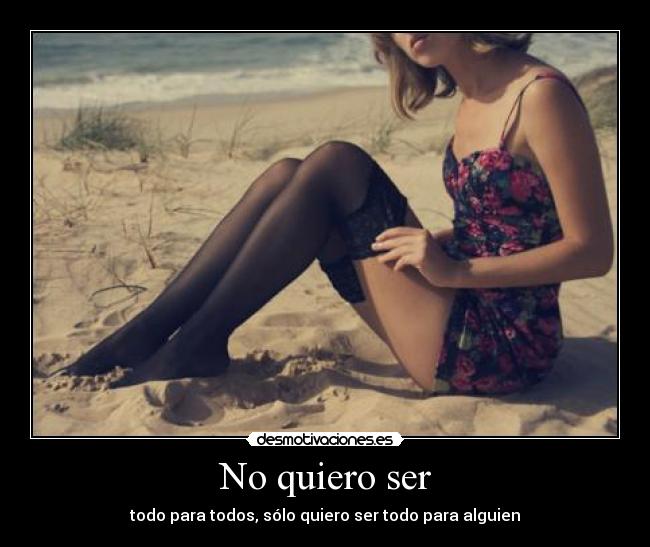 No quiero ser - todo para todos, sólo quiero ser todo para alguien