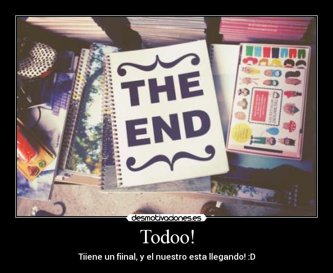 Todoo! - Tiiene un fiinal, y el nuestro esta llegando! :D