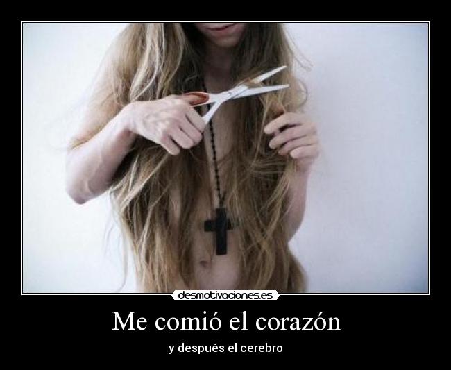 Me comió el corazón - y después el cerebro