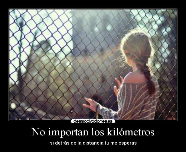 No importan los kilómetros - si detrás de la distancia tu me esperas