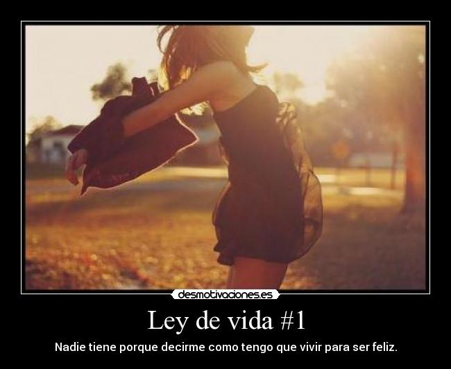 Ley de vida #1 - Nadie tiene porque decirme como tengo que vivir para ser feliz.