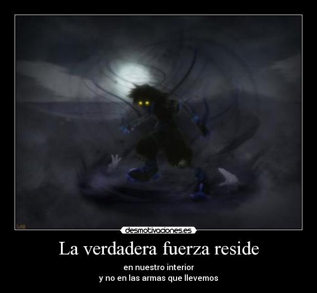 La verdadera fuerza reside - en nuestro interior
y no en las armas que llevemos