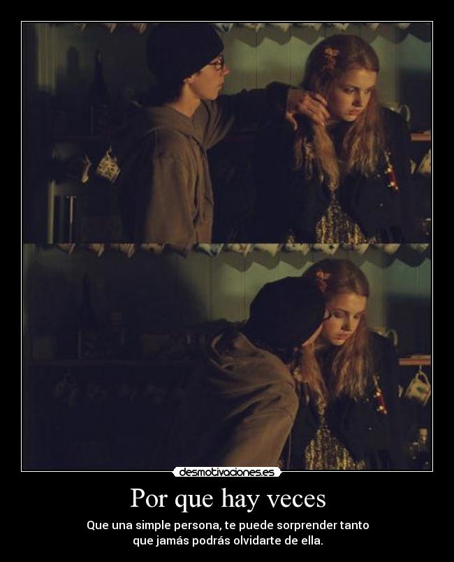 Por que hay veces - Que una simple persona, te puede sorprender tanto
que jamás podrás olvidarte de ella.