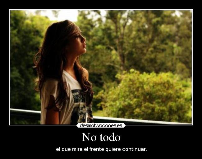 No todo - el que mira el frente quiere continuar.