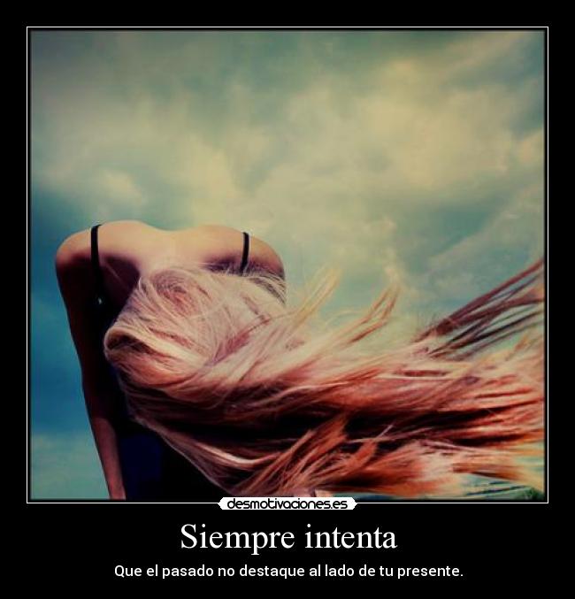 Siempre intenta - Que el pasado no destaque al lado de tu presente.