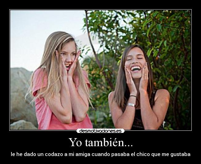 Yo también... - le he dado un codazo a mi amiga cuando pasaba el chico que me gustaba♥