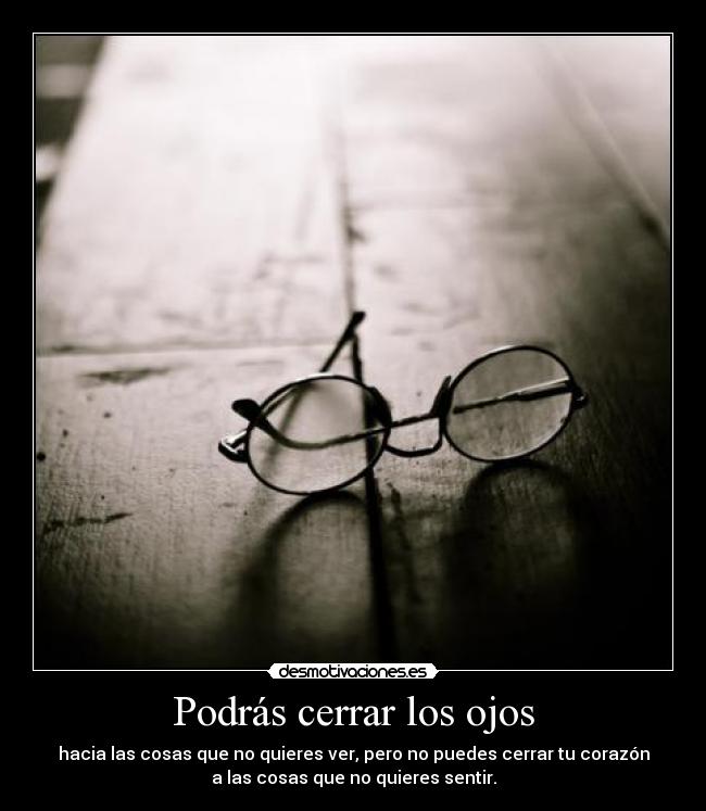Podrás cerrar los ojos - hacia las cosas que no quieres ver, pero no puedes cerrar tu corazón
a las cosas que no quieres sentir.