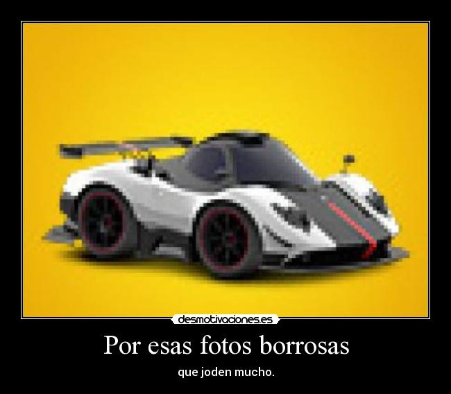 Por esas fotos borrosas - que joden mucho.