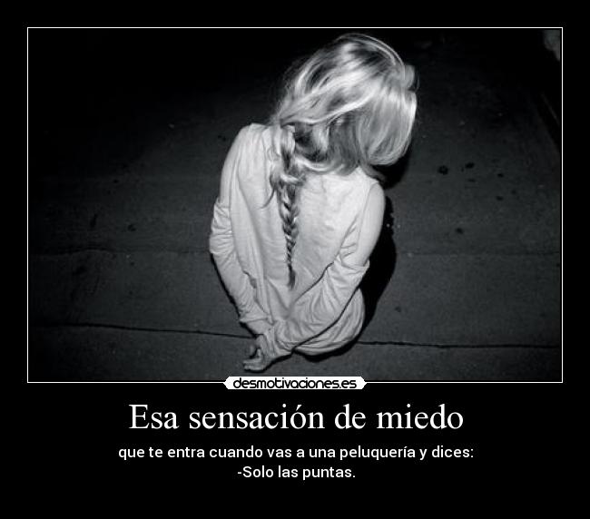 Esa sensación de miedo - que te entra cuando vas a una peluquería y dices:
-Solo las puntas.