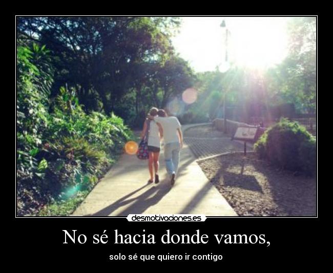 No sé hacia donde vamos, -