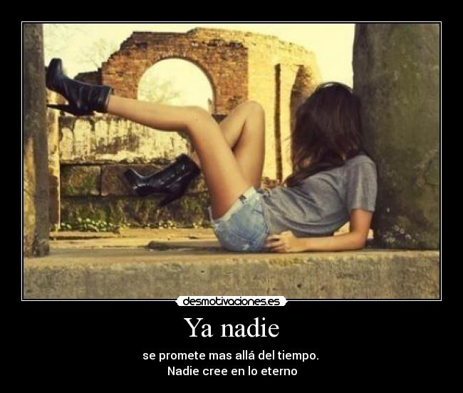 Ya nadie - se promete mas allá del tiempo.
Nadie cree en lo eterno