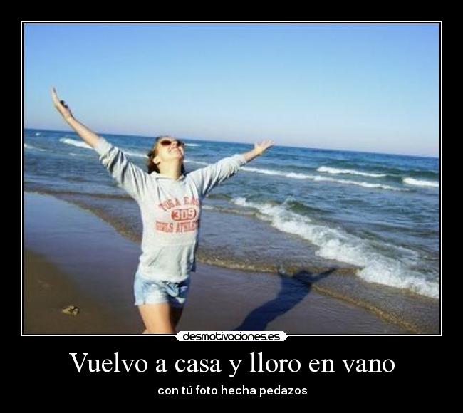 Vuelvo a casa y lloro en vano -