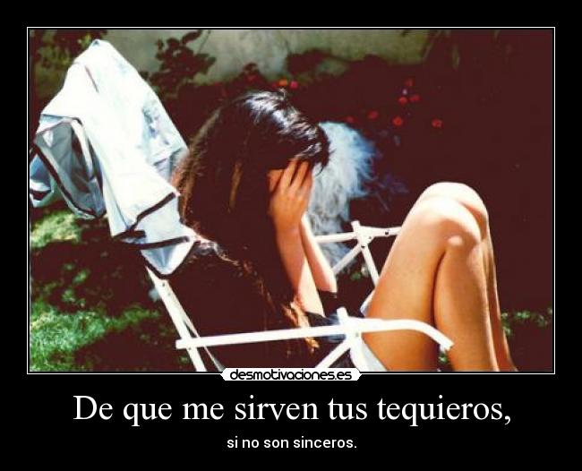 De que me sirven tus tequieros, - si no son sinceros.
