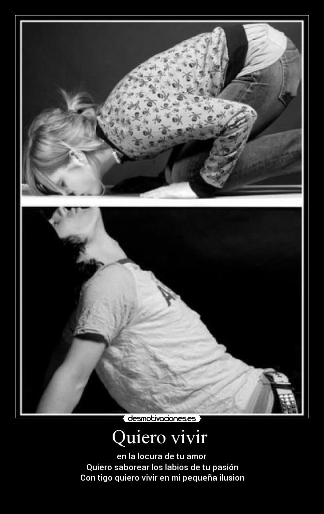 Quiero vivir - en la locura de tu amor
Quiero saborear los labios de tu pasión
Con tigo quiero vivir en mi pequeña ilusion