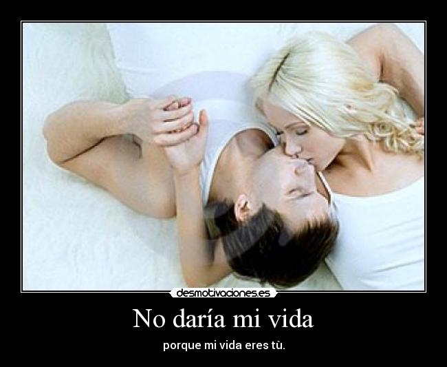 No daría mi vida - porque mi vida eres tù.