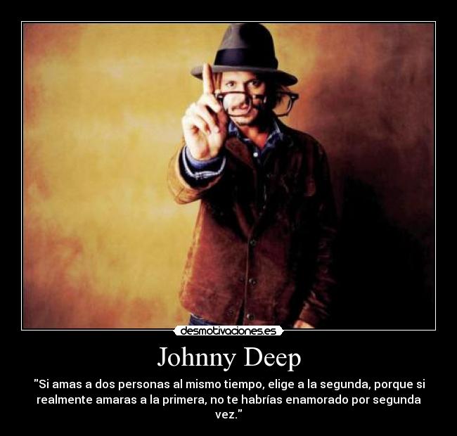 Johnny Deep - Si amas a dos personas al mismo tiempo, elige a la segunda, porque si
realmente amaras a la primera, no te habrías enamorado por segunda
vez.