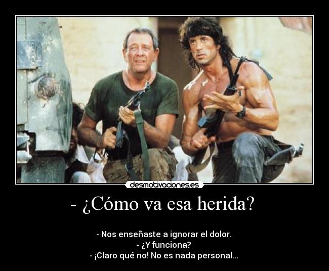 - ¿Cómo va esa herida?  - 
- Nos enseñaste a ignorar el dolor. 
- ¿Y funciona? 
- ¡Claro qué no! No es nada personal... 