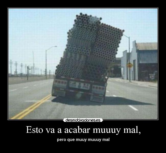 Esto va a acabar muuuy mal, - pero que muuy muuuy mal
