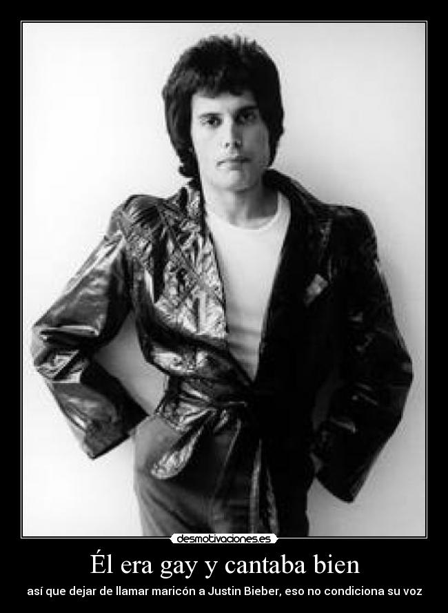 Él era gay y cantaba bien - así que dejar de llamar maricón a Justin Bieber, eso no condiciona su voz