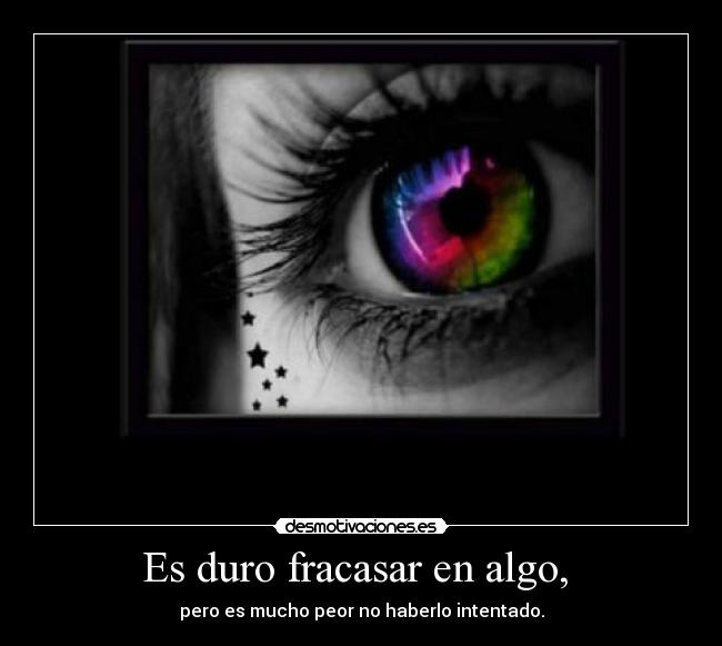 Es duro fracasar en algo, - pero es mucho peor no haberlo intentado.