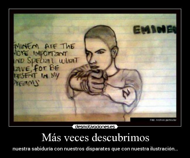 Más veces descubrimos - nuestra sabiduría con nuestros disparates que con nuestra ilustración...