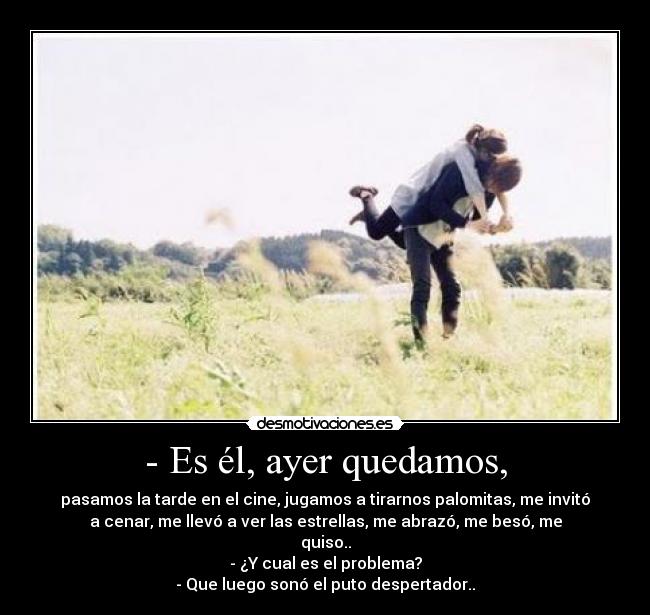 - Es él, ayer quedamos, -