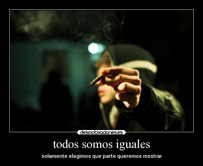 todos somos iguales - solamente elegimos que parte queremos mostrar