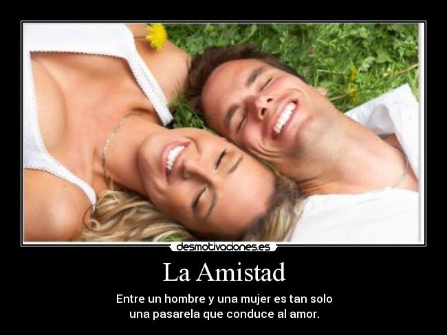 La Amistad - Entre un hombre y una mujer es tan solo
una pasarela que conduce al amor.