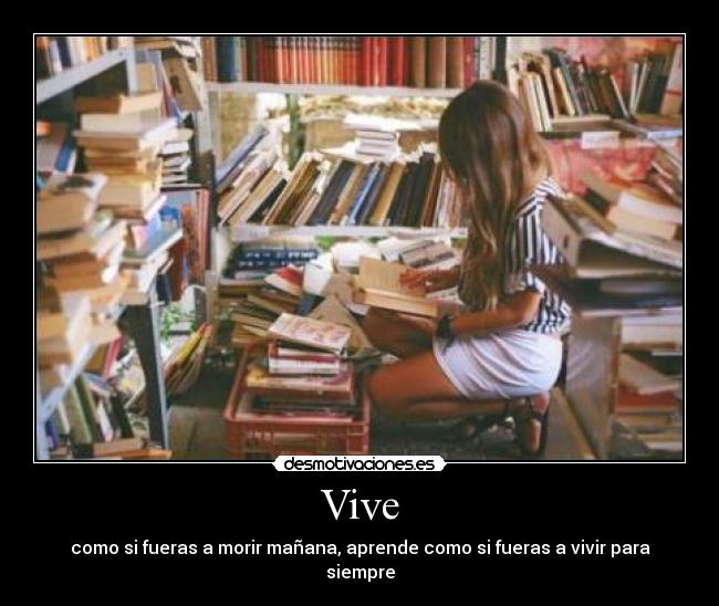 Vive - como si fueras a morir mañana, aprende como si fueras a vivir para siempre