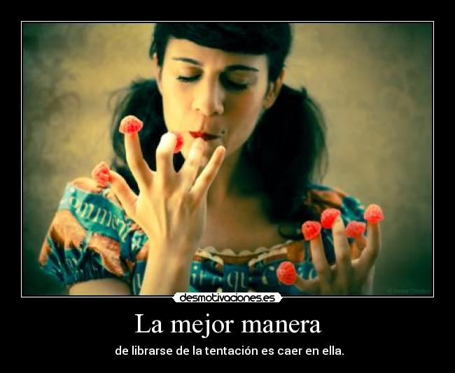 La mejor manera -  de librarse de la tentación es caer en ella.