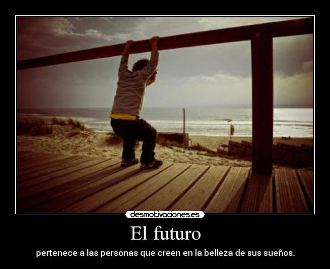 El futuro - pertenece a las personas que creen en la belleza de sus sueños.