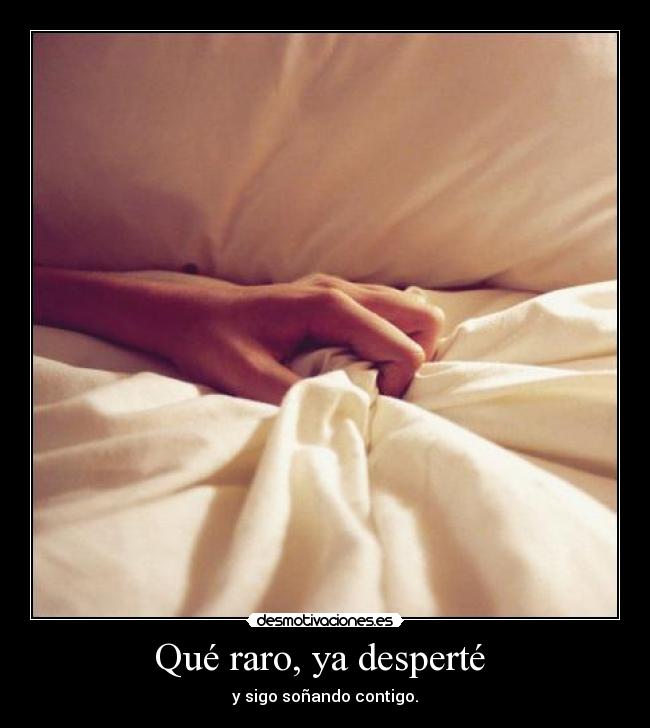 Qué raro, ya desperté  - y sigo soñando contigo.