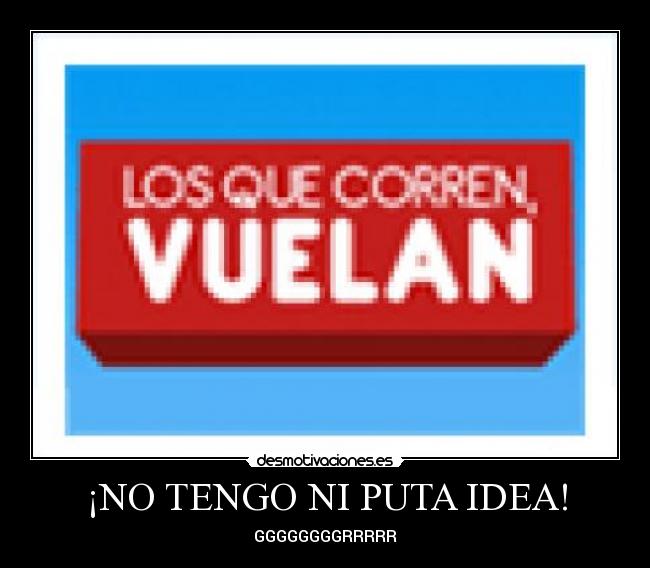 ¡NO TENGO NI PUTA IDEA! - GGGGGGGGRRRRR