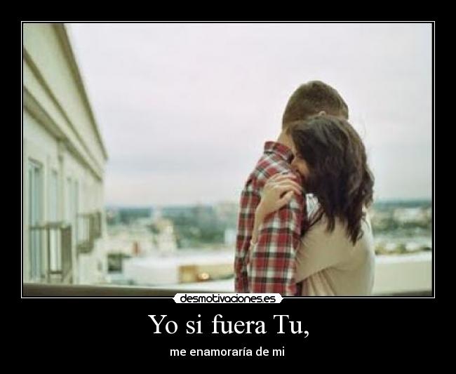 Yo si fuera Tu, -