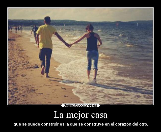 La mejor casa - que se puede construir es la que se construye en el corazón del otro.
