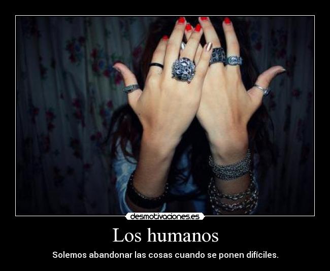 Los humanos - Solemos abandonar las cosas cuando se ponen difíciles.