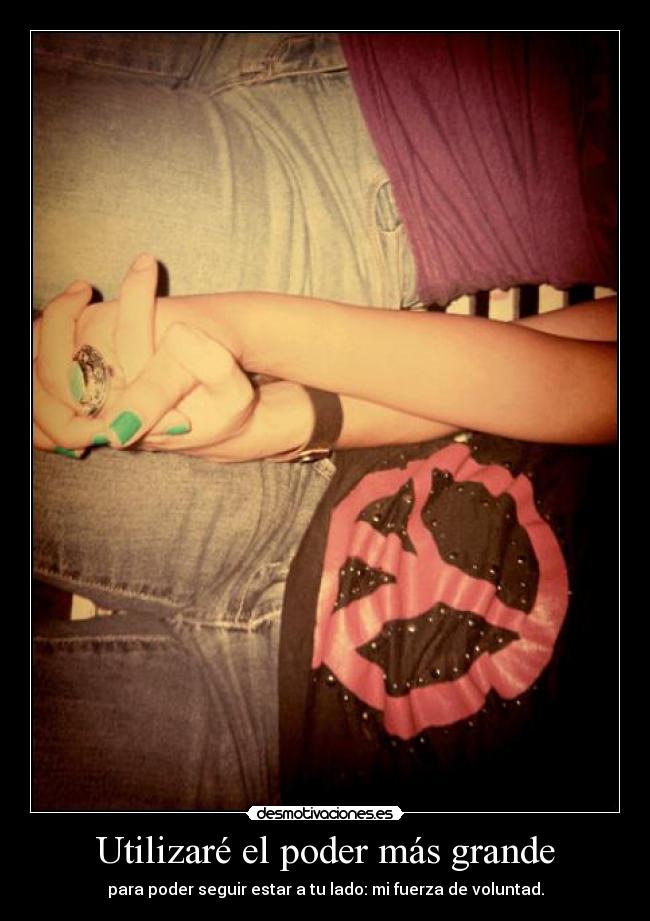 Utilizaré el poder más grande - para poder seguir estar a tu lado: mi fuerza de voluntad.
