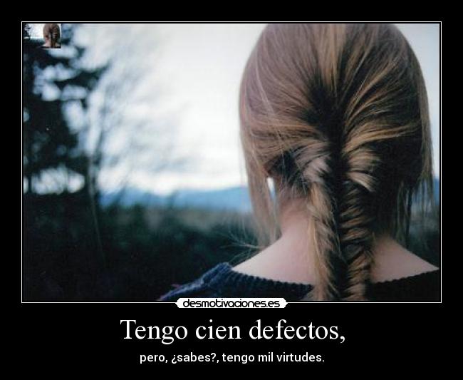 Tengo cien defectos, - pero, ¿sabes?, tengo mil virtudes.