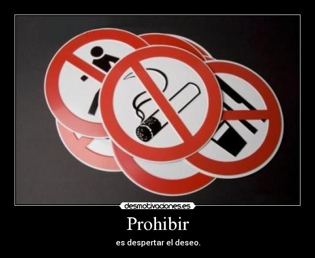 Prohibir - es despertar el deseo.