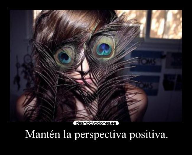 Mantén la perspectiva positiva. - 