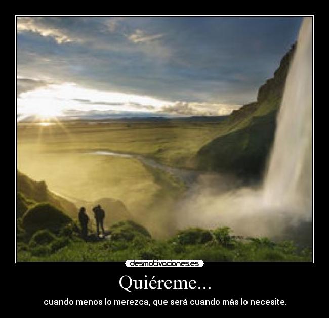 Quiéreme... - cuando menos lo merezca, que será cuando más lo necesite.