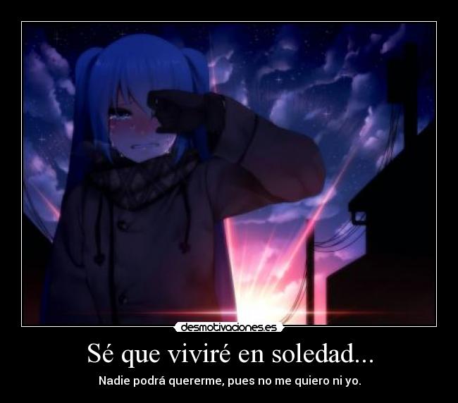 Sé que viviré en soledad... -