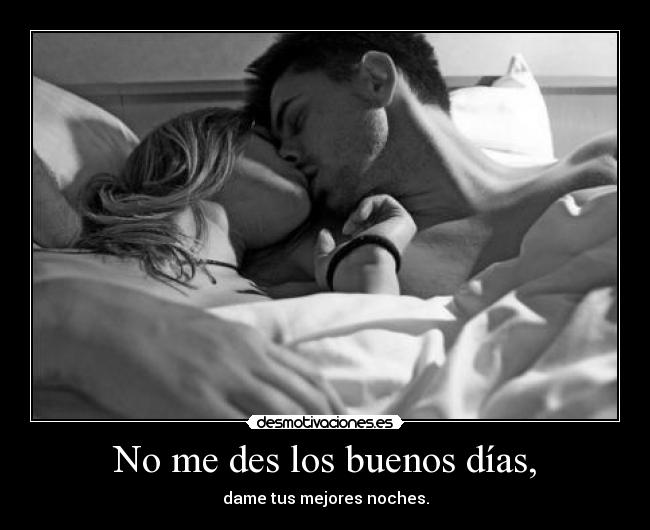 No me des los buenos días, -