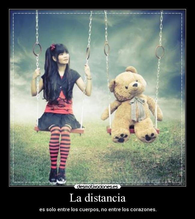 La distancia - es solo entre los cuerpos, no entre los corazones.