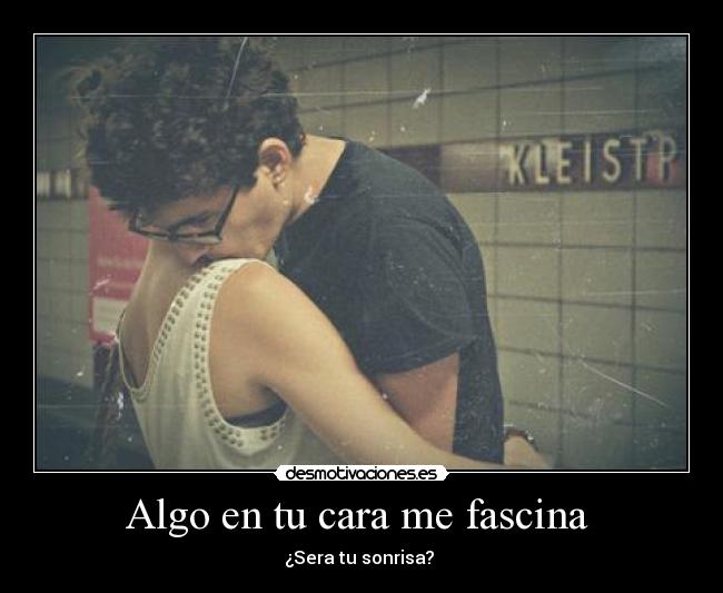 Algo en tu cara me fascina -