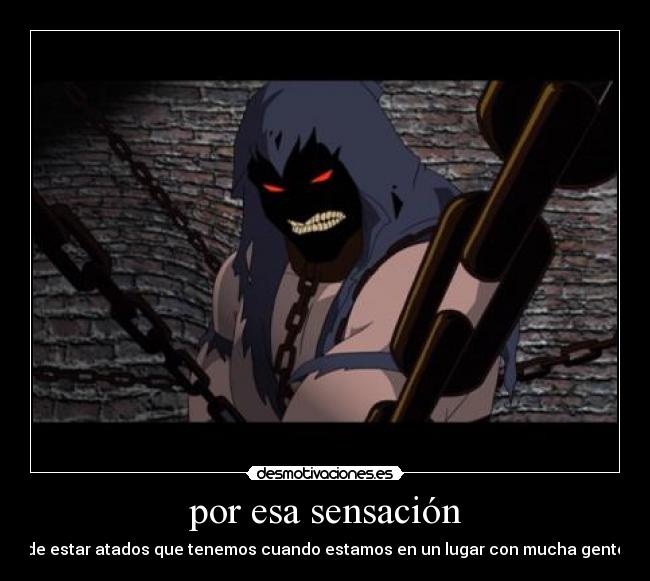 por esa sensación - de estar atados que tenemos cuando estamos en un lugar con mucha gente