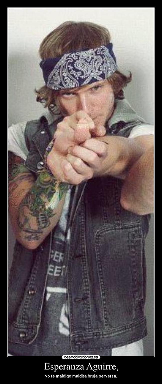 Esperanza Aguirre, - yo te maldigo maldita bruja perversa.