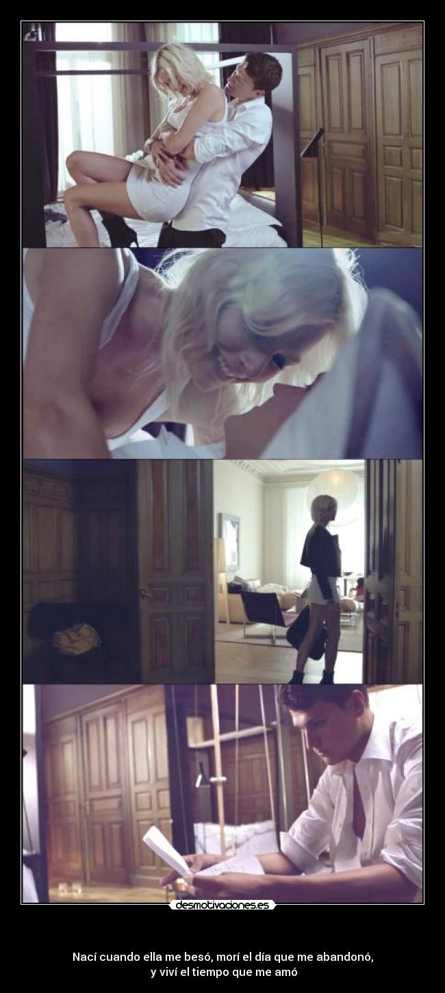 - Nací cuando ella me besó, morí el día que me abandonó,
y viví el tiempo que me amó